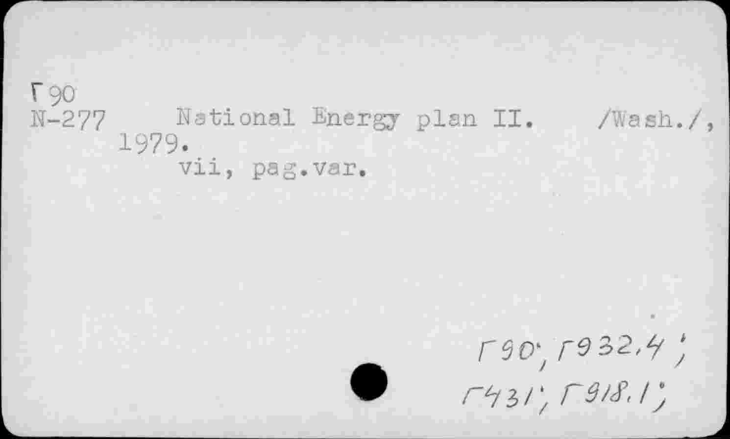 ﻿Г 90
N-277 National Energy plan II. /Wash./, 1979.
vii, pag.var.
гео\ г$?>2^y гм /;